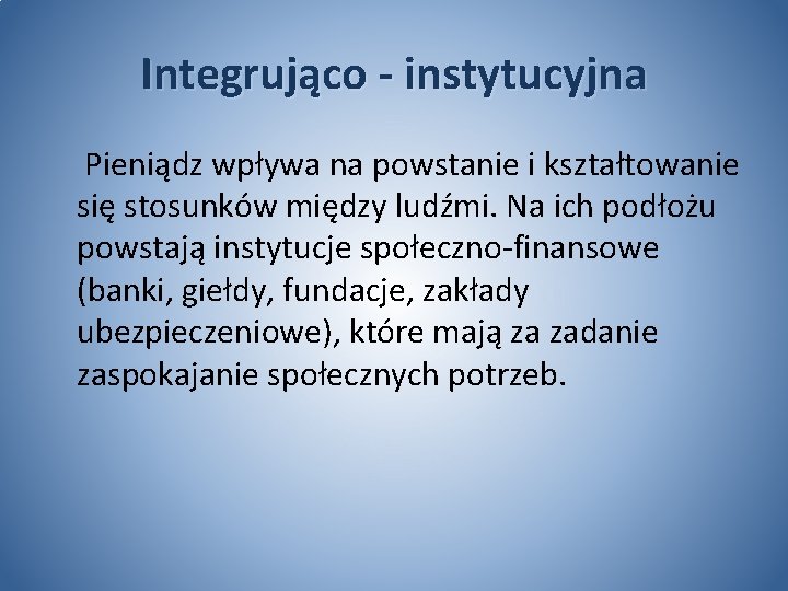 Integrująco - instytucyjna Pieniądz wpływa na powstanie i kształtowanie się stosunków między ludźmi. Na