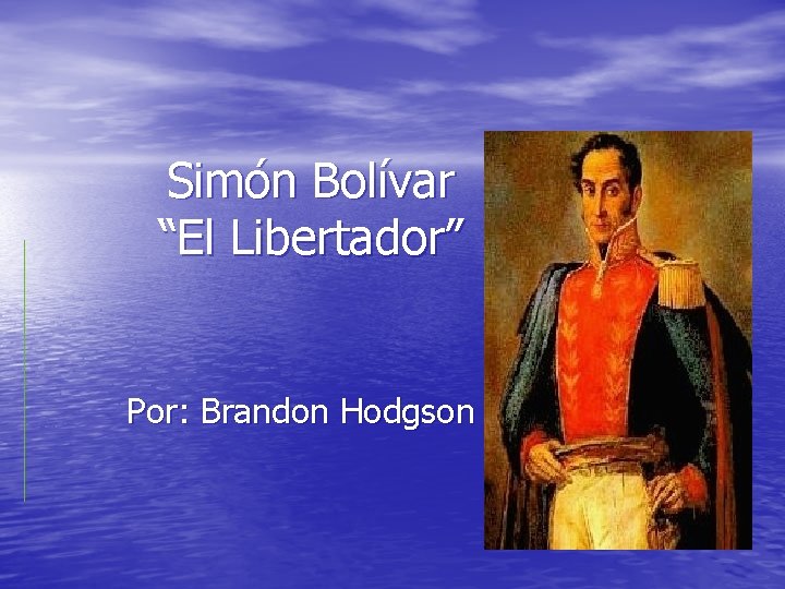 Simón Bolívar “El Libertador” Por: Brandon Hodgson 