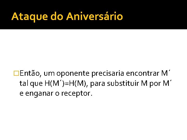 Ataque do Aniversário �Então, um oponente precisaria encontrar M´ tal que H(M´)=H(M), para substituir