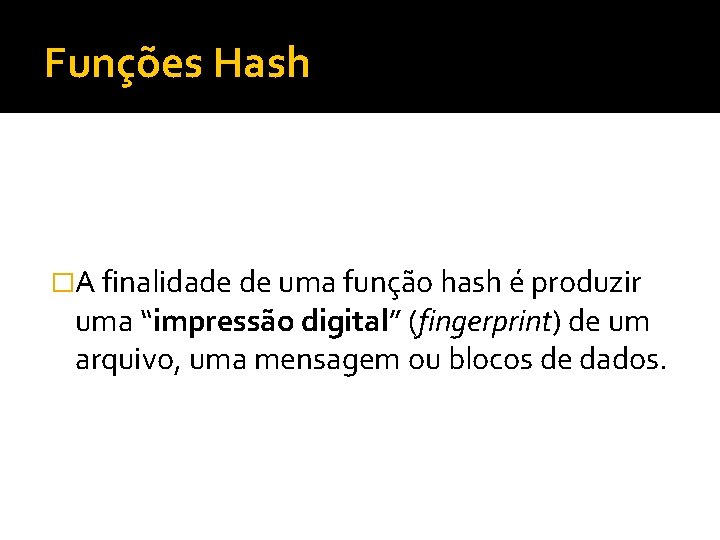 Funções Hash �A finalidade de uma função hash é produzir uma “impressão digital” (fingerprint)