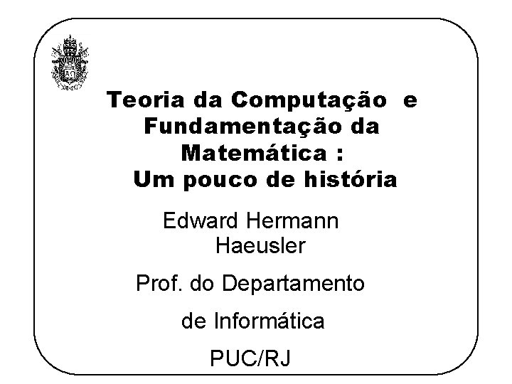 Teoria da Computação e Fundamentação da Matemática : Um pouco de história Edward Hermann