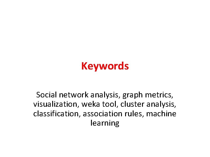 Keywords Social network analysis, graph metrics, visualization, weka tool, cluster analysis, classification, association rules, Keywords Social network analysis, graph metrics, visualization, weka tool, cluster analysis, classification, association rules,