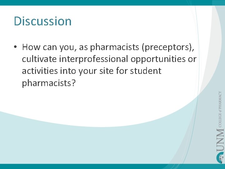 Discussion • How can you, as pharmacists (preceptors), cultivate interprofessional opportunities or activities into