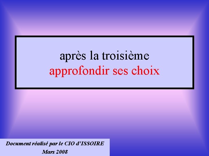 après la troisième approfondir ses choix Document réalisé par le CIO d’ISSOIRE Mars 2008