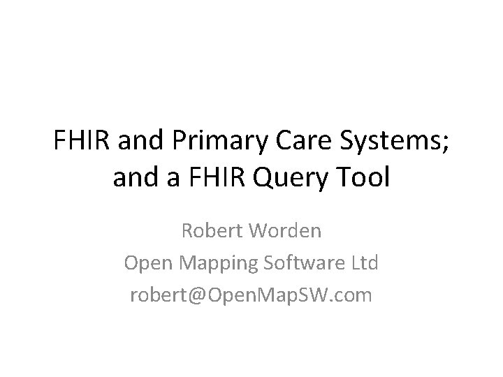 FHIR and Primary Care Systems; and a FHIR Query Tool Robert Worden Open Mapping FHIR and Primary Care Systems; and a FHIR Query Tool Robert Worden Open Mapping