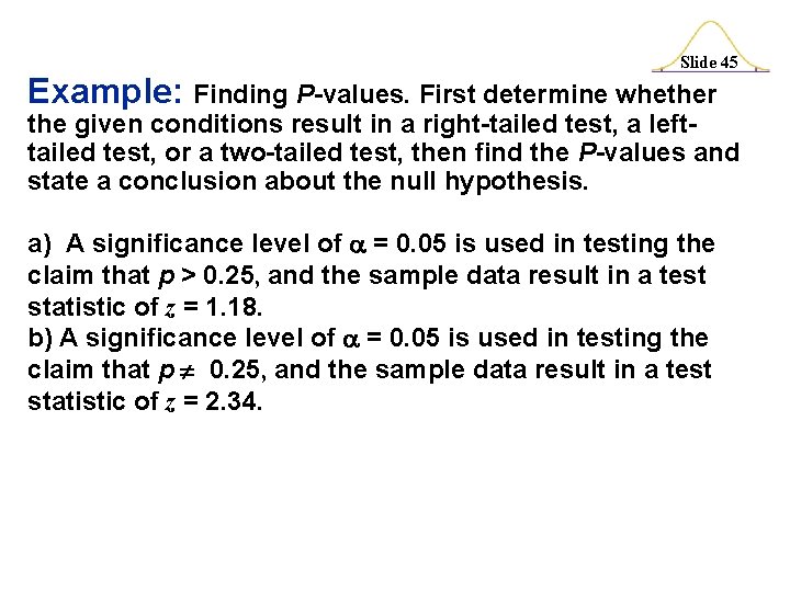 Slide 45 Example: Finding P-values. First determine whether the given conditions result in a