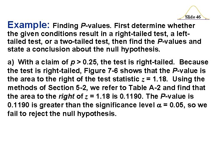 Slide 46 Example: Finding P-values. First determine whether the given conditions result in a