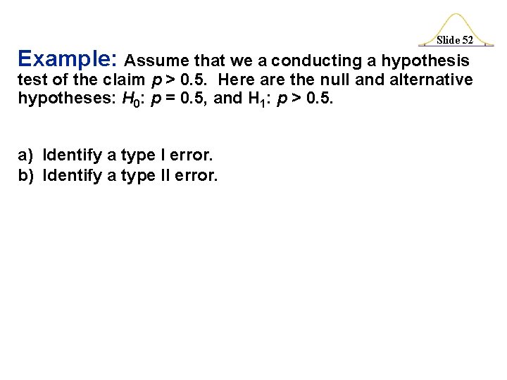 Slide 52 Example: Assume that we a conducting a hypothesis test of the claim