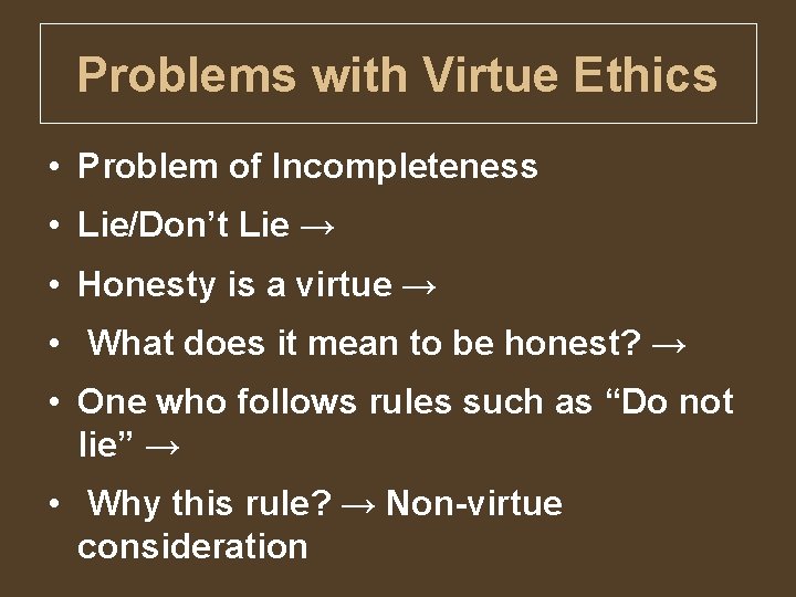 Problems with Virtue Ethics • Problem of Incompleteness • Lie/Don’t Lie → • Honesty