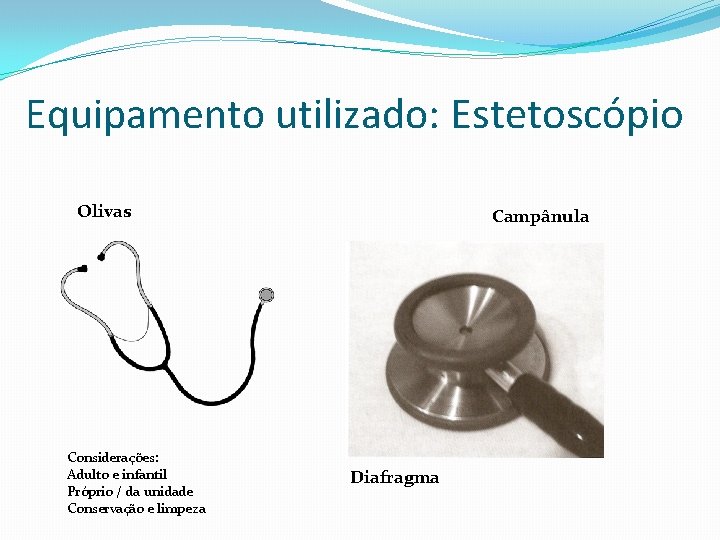 Equipamento utilizado: Estetoscópio Olivas Considerações: Adulto e infantil Próprio / da unidade Conservação e