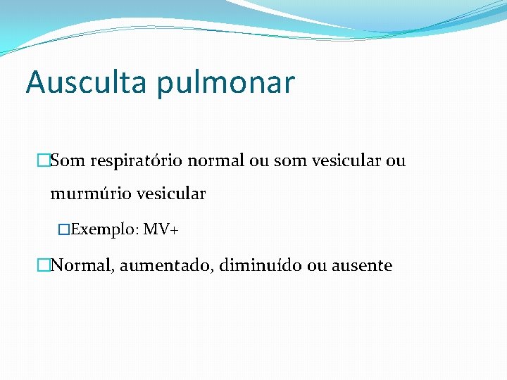 Ausculta pulmonar �Som respiratório normal ou som vesicular ou murmúrio vesicular �Exemplo: MV+ �Normal,