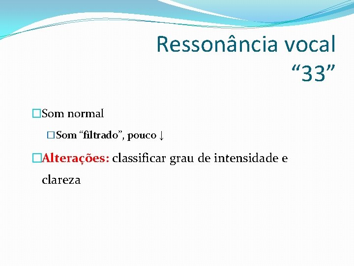 Ressonância vocal “ 33” �Som normal �Som “filtrado”, pouco ↓ �Alterações: classificar grau de Ressonância vocal “ 33” �Som normal �Som “filtrado”, pouco ↓ �Alterações: classificar grau de