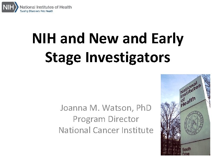 NIH and New and Early Stage Investigators Joanna M. Watson, Ph. D Program Director NIH and New and Early Stage Investigators Joanna M. Watson, Ph. D Program Director