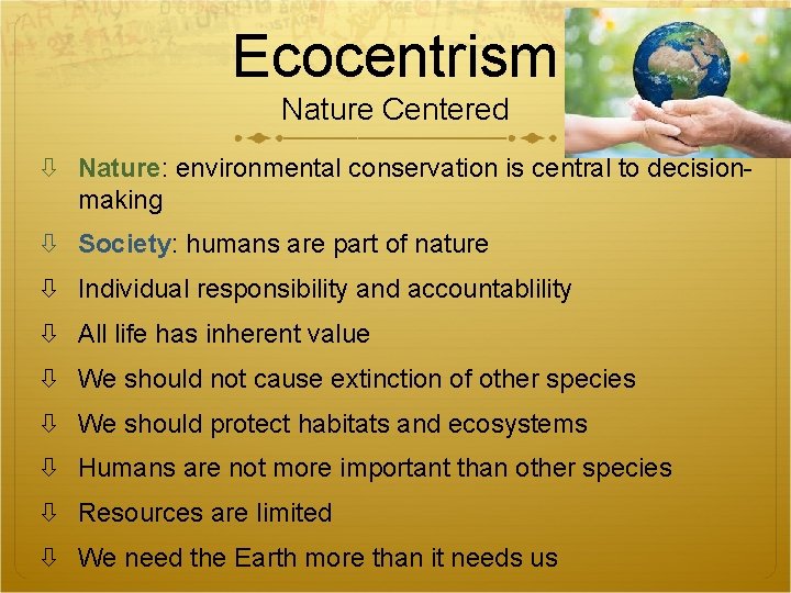 Ecocentrism Nature Centered Nature: environmental conservation is central to decisionmaking Society: humans are part