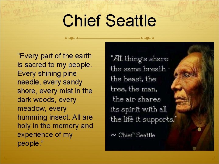 Chief Seattle “Every part of the earth is sacred to my people. Every shining