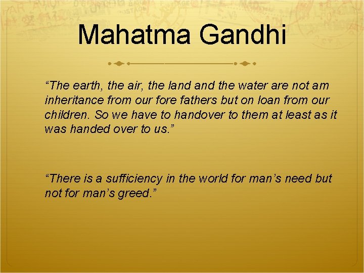 Mahatma Gandhi “The earth, the air, the land the water are not am inheritance