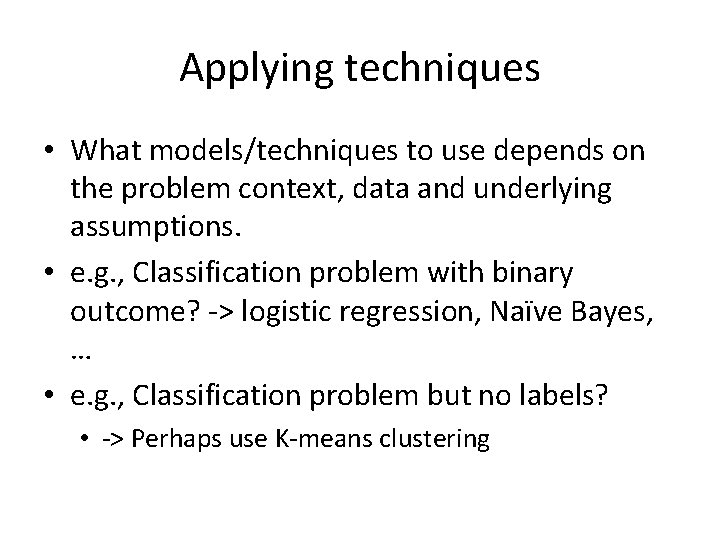 Applying techniques • What models/techniques to use depends on the problem context, data and Applying techniques • What models/techniques to use depends on the problem context, data and