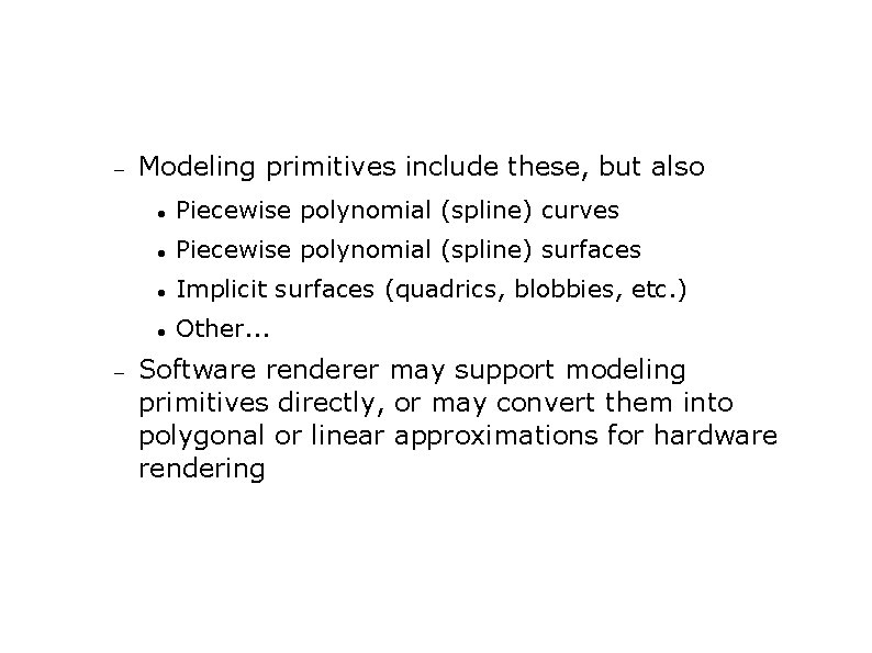  Modeling primitives include these, but also Piecewise polynomial (spline) curves Piecewise polynomial (spline)