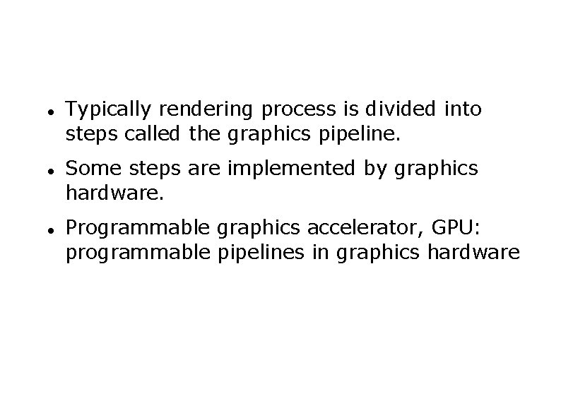  Typically rendering process is divided into steps called the graphics pipeline. Some steps