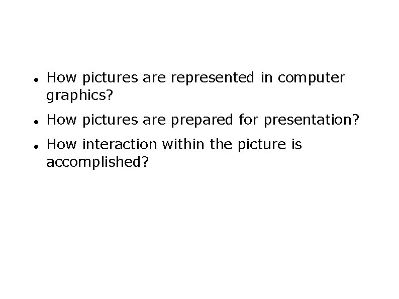  How pictures are represented in computer graphics? How pictures are prepared for presentation?