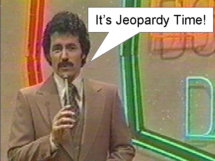 It’s Jeopardy Time! It’s Jeopardy Time!