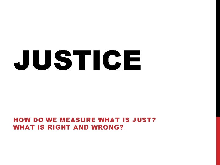 JUSTICE HOW DO WE MEASURE WHAT IS JUST? WHAT IS RIGHT AND WRONG? 
