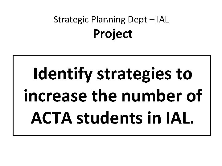 Strategic Planning Dept – IAL Project Identify strategies to increase the number of ACTA