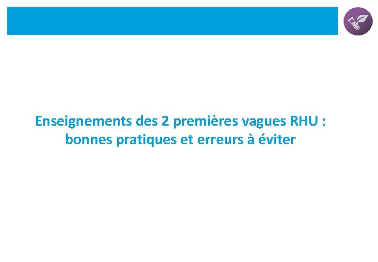 Enseignements des 2 premières vagues RHU : bonnes pratiques et erreurs à éviter 