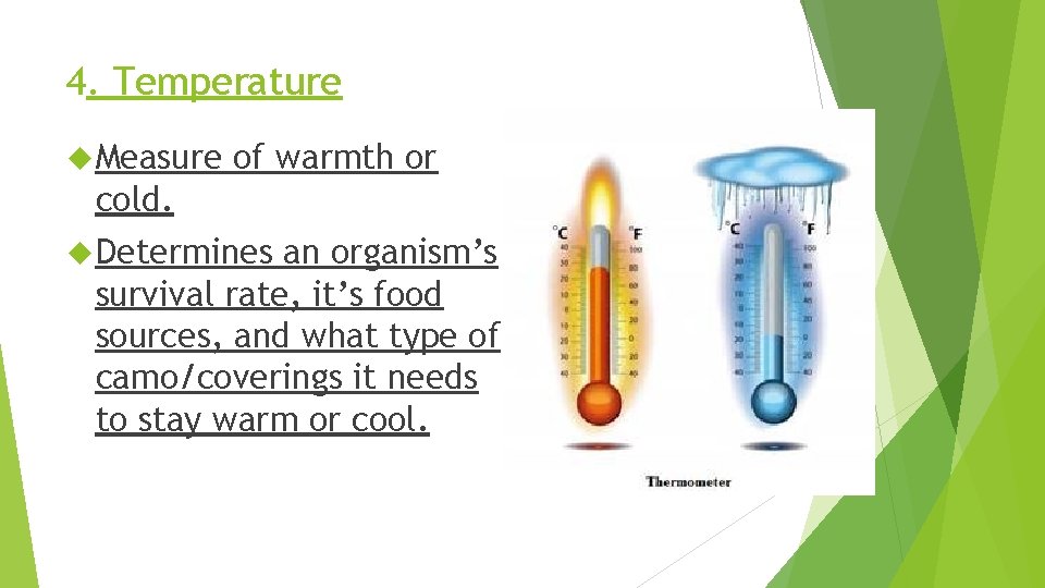 4. Temperature Measure of warmth or cold. Determines an organism’s survival rate, it’s food