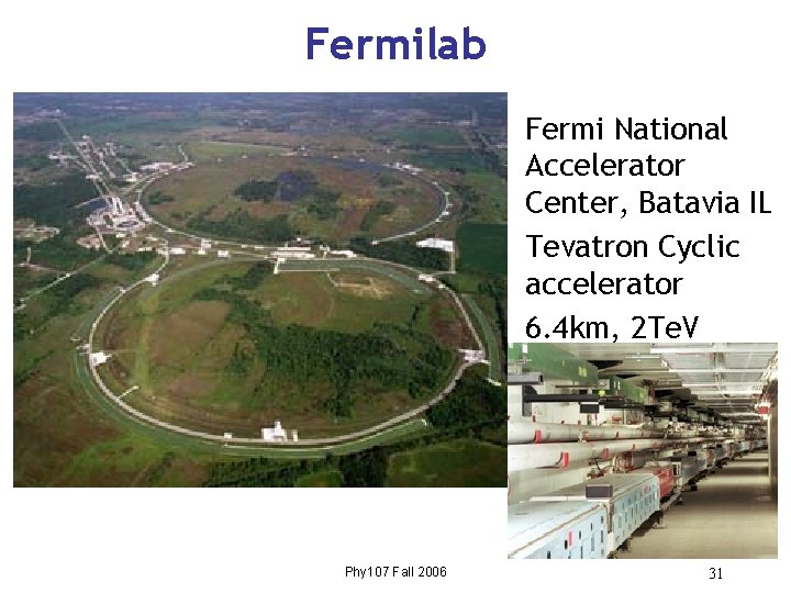 Fermilab • Fermi National Accelerator Center, Batavia IL • Tevatron Cyclic accelerator • 6.