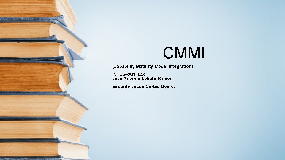 CMMI (Capability Maturity Model Integration) INTEGRANTES: Jose Antonio Lobato Rincón Eduardo Josué Cortés Goméz