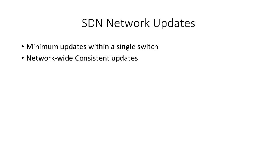 SDN Network Updates • Minimum updates within a single switch • Network-wide Consistent updates