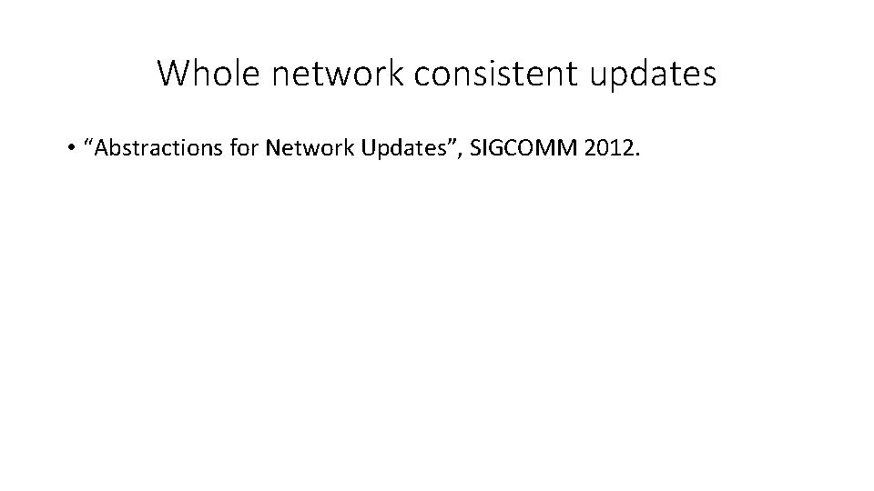 Whole network consistent updates • “Abstractions for Network Updates”, SIGCOMM 2012. 