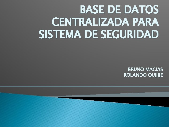 BASE DE DATOS CENTRALIZADA PARA SISTEMA DE SEGURIDAD BRUNO MACIAS ROLANDO QUIJIJE 