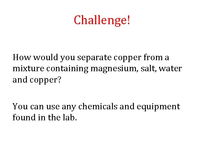 Challenge! How would you separate copper from a mixture containing magnesium, salt, water and