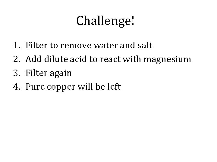 Challenge! 1. 2. 3. 4. Filter to remove water and salt Add dilute acid