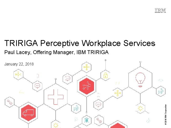 TRIRIGA Perceptive Workplace Services Paul Lacey, Offering Manager, IBM TRIRIGA © 2018 IBM Corporation