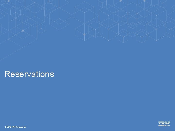 Reservations © 2018 IBM Corporation 