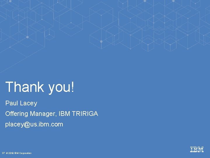 Thank you! Paul Lacey Offering Manager, IBM TRIRIGA placey@us. ibm. com 37 © 2018