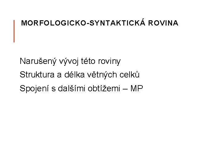 MORFOLOGICKO-SYNTAKTICKÁ ROVINA Narušený vývoj této roviny Struktura a délka větných celků Spojení s dalšími MORFOLOGICKO-SYNTAKTICKÁ ROVINA Narušený vývoj této roviny Struktura a délka větných celků Spojení s dalšími