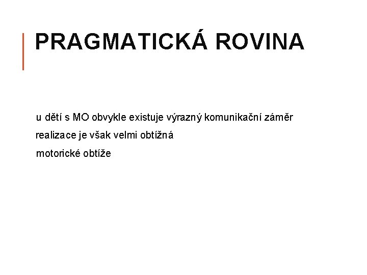 PRAGMATICKÁ ROVINA u dětí s MO obvykle existuje výrazný komunikační záměr realizace je však PRAGMATICKÁ ROVINA u dětí s MO obvykle existuje výrazný komunikační záměr realizace je však