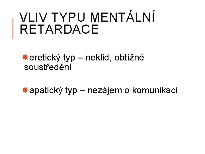 VLIV TYPU MENTÁLNÍ RETARDACE eretický typ – neklid, obtížné soustředění apatický typ – nezájem