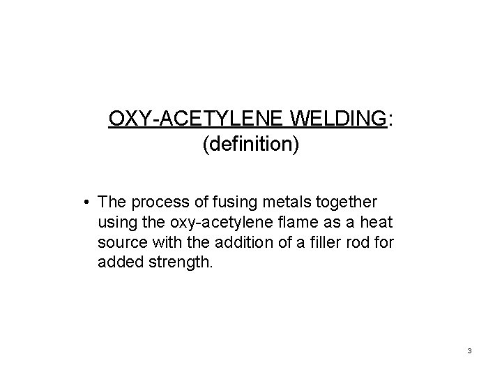 OXY-ACETYLENE WELDING: (definition) • The process of fusing metals together using the oxy-acetylene flame