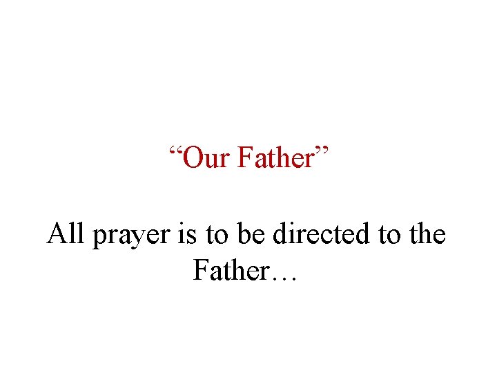 “Our Father” All prayer is to be directed to the Father… 