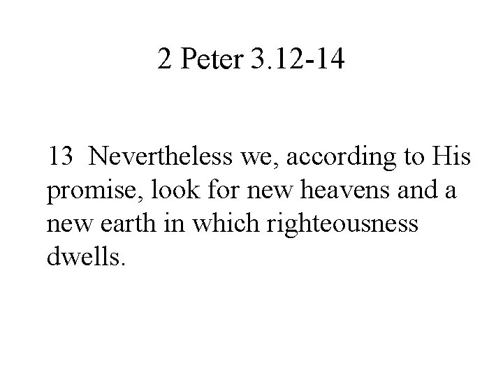 2 Peter 3. 12 -14 13 Nevertheless we, according to His promise, look for