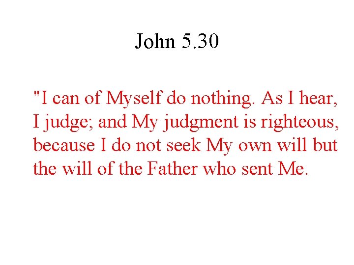 John 5. 30 "I can of Myself do nothing. As I hear, I judge;