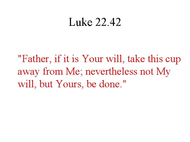 Luke 22. 42 "Father, if it is Your will, take this cup away from