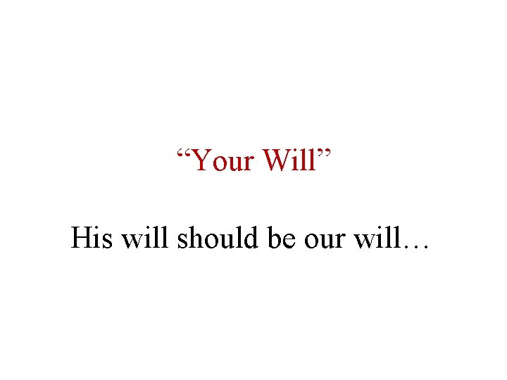 “Your Will” His will should be our will… 