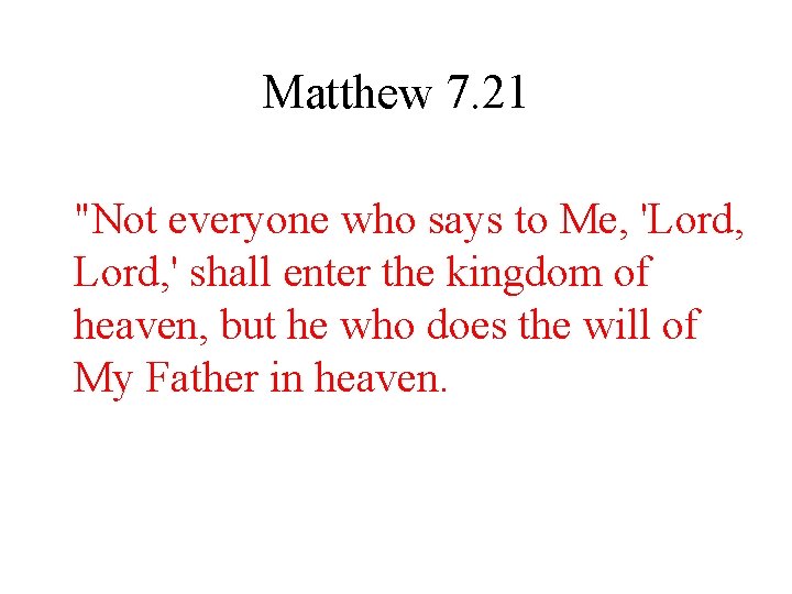 Matthew 7. 21 "Not everyone who says to Me, 'Lord, ' shall enter the