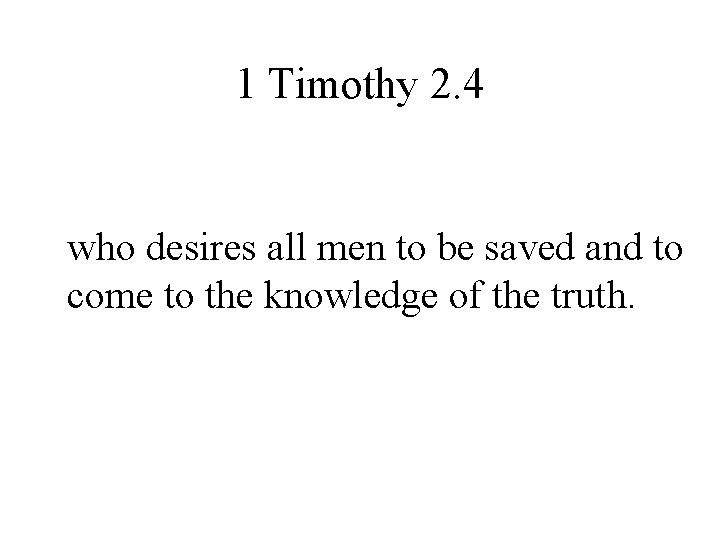 1 Timothy 2. 4 who desires all men to be saved and to come